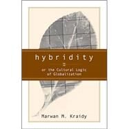 Hybridity, Or The Cultural Logic Of Globalization by Kraidy, Marwan M., 9781592131440