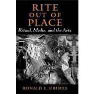Rite out of Place Ritual, Media, and the Arts by Grimes, Ronald L., 9780195301441