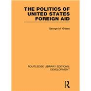 The Politics of United States Foreign Aid by Guess; George M., 9780415851442