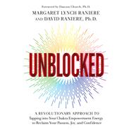 Unblocked A Revolutionary Approach to Tapping into Your Chakra Empowerment Energy to Reclaim Your Passion, Joy, and Confidence by Lynch Raniere, Margaret; Raniere, David, 9781401961442