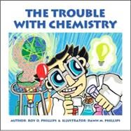 The Trouble With Chemistry by Phillips, Roy O.; Phillips, Dawn M., 9781412091442