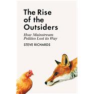 The Rise of the Outsiders How Mainstream Politics Lost its Way by Richards, Steve, 9781786491442