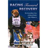Racing Toward Recovery: The Extraordinary Story of Alaska Musher Mike Williams Sr. by Williams, Mike, Sr.; Freedman, Lew, 9781941821442