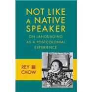 Not Like a Native Speaker by Chow, Rey, 9780231151443
