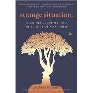 Strange Situation A Mother's Journey into the Science of Attachment by Saltman, Bethany, 9780399181443