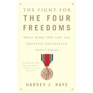 The Fight for the Four Freedoms What Made FDR and the Greatest Generation Truly Great by Kaye, Harvey J., 9781451691443