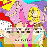Gute-nacht-geschichten Fuer Schreckliche Kinder by Stahl, Peter Paul, 9781507731444