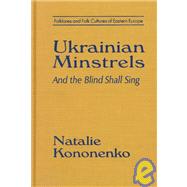 Ukrainian Minstrels: Why the Blind Should Sing: And the Blind Shall Sing by Kononenko,Natalie O., 9780765601445
