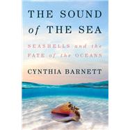 The Sound of the Sea Seashells and the Fate of the Oceans by Barnett, Cynthia, 9780393651447