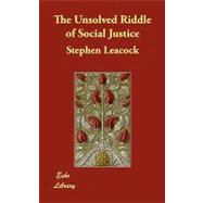 The Unsolved Riddle of Social Justice by Leacock, Stephen, 9781406891447