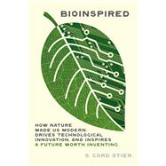 Bioinspired How Nature Made Us Modern, Drives Technological Innovation, and Inspires a Future Worth Inventing by Stier, Samuel Cord, 9781643261447