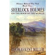 Sherlock Holmes on the Roof of the World (Holmes Behind the Veil Book 1) by Miller, Thomas Kent, 9781787051447