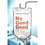 No Good Deed : A Story of Medicine, Murder Accusations, and the Debate over How We Die by Cohen, Lewis Mitchell, 9780061981449
