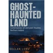 Ghost-haunted land Contemporary art and post-Troubles Northern Ireland by Long, Declan, 9781784991449