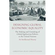 Designing Global Economic Equality The Making and Unmaking of Global Egalitarian Politics at the United Nations: An Intellectual History by Christiansen, Christian Olaf, 9780197811450