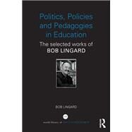 Politics, Policies and Pedagogies in Education: The selected works of Bob Lingard by Lingard; Bob, 9780415841450