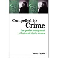 Compelled to Crime: The Gender Entrapment of Battered, Black Women by Richie,Beth, 9780415911450