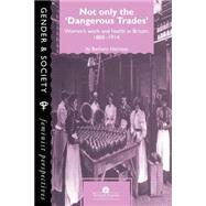 Not Only The Dangerous Trades: Women's Work And Health In Britain 1880-1914 by Harrison,Barbara, 9780748401451