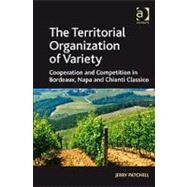 The Territorial Organization of Variety: Cooperation and competition in Bordeaux, Napa and Chianti Classico by Patchell,Jerry, 9781409411451