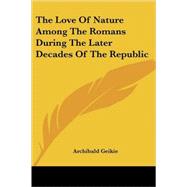 The Love of Nature Among the Romans During the Later Decades of the Republic by Geikie, Archibald, 9781417951451