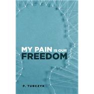 My Pain Is Our Freedom by Turczyk, P., 9781514421451