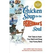 Chicken Soup for the Fisherman's Soul : Fish Tales to Hook Your Spirit and Snag Your Funny Bone by Canfield, Jack, Mark, 9780757301452