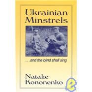 Ukrainian Minstrels: Why the Blind Should Sing: And the Blind Shall Sing by Kononenko,Natalie O., 9780765601452