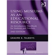 Using Museums as an Educational Resource: An Introductory Handbook for Students and Teachers by Talboys,Graeme K., 9781409401452