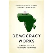 Democracy Works Re-Wiring Politics to Africa's Advantage by Mills, Greg; Obasanjo, Olusegun; Biti, Tendai; Herbst, Jeffrey, 9781787381452