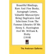 Beautiful Bindings, Rare And Fine Books, Autograph Letters, Valuable Manuscripts: Being Duplicates and Selections from the Famous Libraries of Mr. Henry E. Huntington of New York and Mr. William K. Bixby of St. Louis with an Importa by Anderson Galleries, 9780548871454