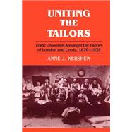 Uniting the Tailors: Trade Unionism amoungst the Tailors of London and Leeds 1870-1939 by Kershen,Anne J., 9780714641454