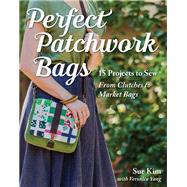 Perfect Patchwork Bags 15 Projects to Sew - From Clutches to Market Bags by Kim, Sue, 9781617451454