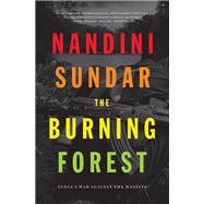 The Burning Forest India's War Against the Maoists by SUNDAR, NANDINI, 9781788731454