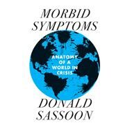Morbid Symptoms An Anatomy of a World in Crisis by Sassoon, Donald, 9781839761454