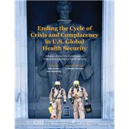Ending the Cycle of Crisis and Complacency in U.S. Global Health Security A Report of the CSIS Commission on Strengthening Americas Health Security by Ayotte, Kelly; Gerberding, Julie; Morrison, J. Stephen, 9781442281455