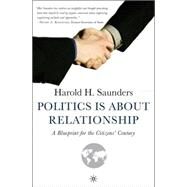 Politics Is about Relationship A Blueprint for the Citizens' Century by Saunders, Harold H., 9781403971456
