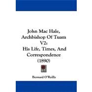 John Mac Hale, Archbishop of Tuam V2 : His Life, Times, and Correspondence (1890) by O'reilly, Bernard, 9781104291457