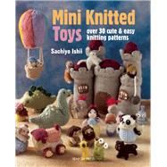 Mini Knitted Toys Over 30 cute & easy knitting patterns by Ishii, Sachiyo, 9781782211457