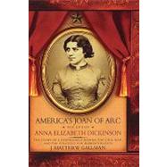 America's Joan of Arc The Life of Anna Elizabeth Dickinson by Gallman, J. Matthew, 9780195161458