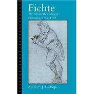 Fichte: The Self and the Calling of Philosophy, 1762–1799 by Anthony J. La Vopa, 9780521791458