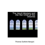 The Jesuit Missions and the War Chief of the Ottawas by Marquis, Thomas Guthrie, 9781434641458