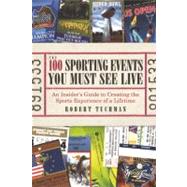 The 100 Sporting Events You Must See Live An Insider's Guide to Creating the Sports Experience of a Lifetime by Tuchman, Robert, 9781933771458