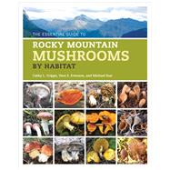 The Essential Guide to Rocky Mountain Mushrooms by Habitat by Cripps, Cathy L.; Evenson, Vera S.; Kuo, Michael, 9780252081460