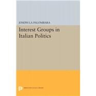 Interest Groups in Italian Politics by La Palombara, Joseph, 9780691651460