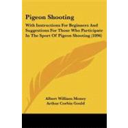 Pigeon Shooting : With Instructions for Beginners and Suggestions for Those Who Participate in the Sport of Pigeon Shooting (1896) by Money, Albert William; Gould, Arthur Corbin, 9781437041460