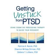 Getting Unstuck from PTSD Using Cognitive Processing Therapy to Guide Your Recovery by Resick, Patricia A.; Wiltsey Stirman, Shannon; LoSavio, Stefanie T., 9781462551460