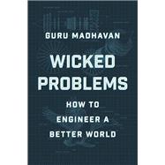 Wicked Problems How to Engineer a Better World by Madhavan, Guru, 9780393651461