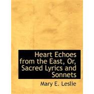Heart Echoes from the East, Or, Sacred Lyrics and Sonnets by Leslie, Mary E., 9780554641461