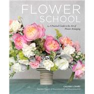 Flower School A Practical Guide to the Art of Flower Arranging by Crary, Calvert, 9780762471461