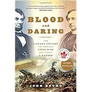 Blood and Daring How Canada Fought the American Civil War and Forged a Nation by BOYKO, JOHN, 9780307361462